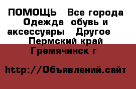ПОМОЩЬ - Все города Одежда, обувь и аксессуары » Другое   . Пермский край,Гремячинск г.